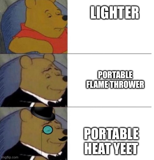 Tuxedo Winnie the Pooh (3 panel) | LIGHTER PORTABLE HEAT YEET PORTABLE FLAME THROWER | image tagged in tuxedo winnie the pooh 3 panel | made w/ Imgflip meme maker