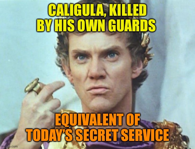 Caligula | CALIGULA, KILLED BY HIS OWN GUARDS EQUIVALENT OF TODAY’S SECRET SERVICE | image tagged in caligula | made w/ Imgflip meme maker