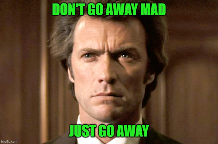 Dirty Harry No Gun | DON'T GO AWAY MAD JUST GO AWAY | image tagged in dirty harry no gun | made w/ Imgflip meme maker