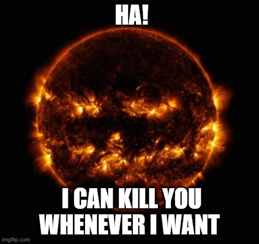Sun | HA! I CAN KILL YOU
WHENEVER I WANT | image tagged in sun,stars | made w/ Imgflip meme maker