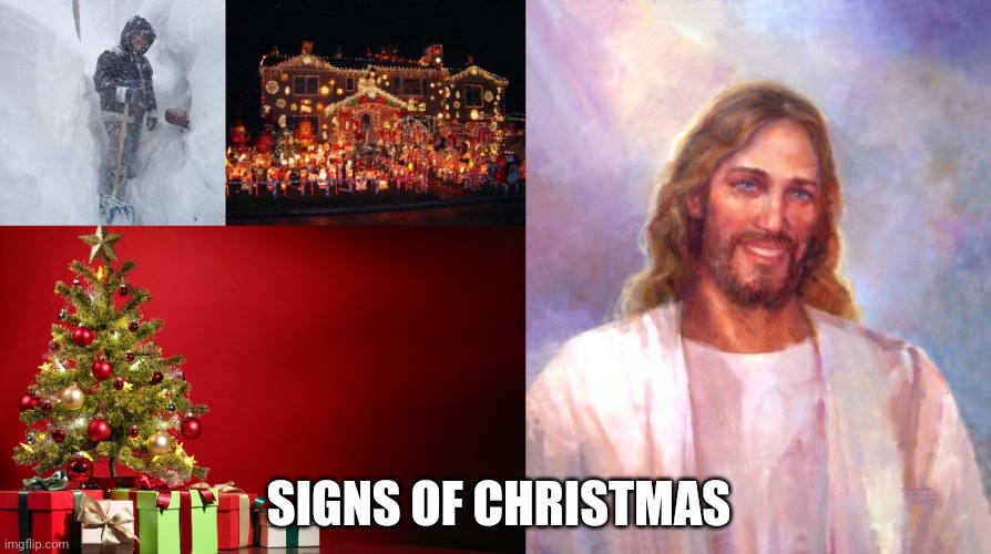 Yep. | SIGNS OF CHRISTMAS | image tagged in snow,crazy christmas lights,christmas present,memes,smiling jesus | made w/ Imgflip meme maker