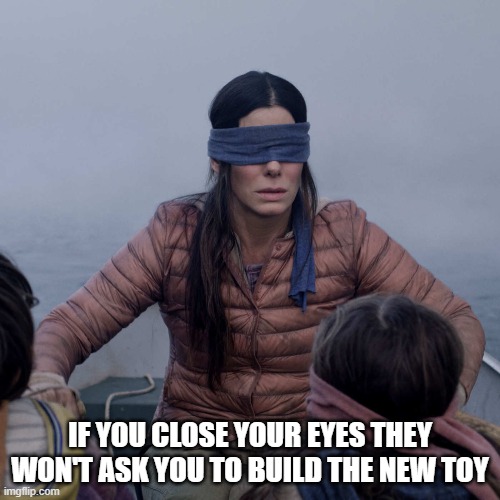 Christmas with kids got me like | IF YOU CLOSE YOUR EYES THEY WON'T ASK YOU TO BUILD THE NEW TOY | image tagged in memes,bird box,funny memes,christmas,happy holidays | made w/ Imgflip meme maker