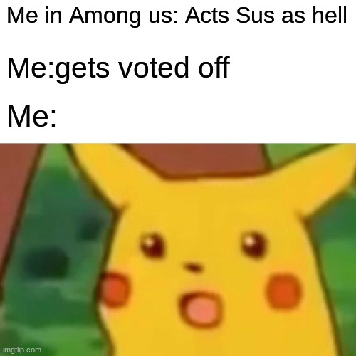 Surprised Pikachu | Me in Among us: Acts Sus as hell; Me:gets voted off; Me: | image tagged in memes,surprised pikachu | made w/ Imgflip meme maker