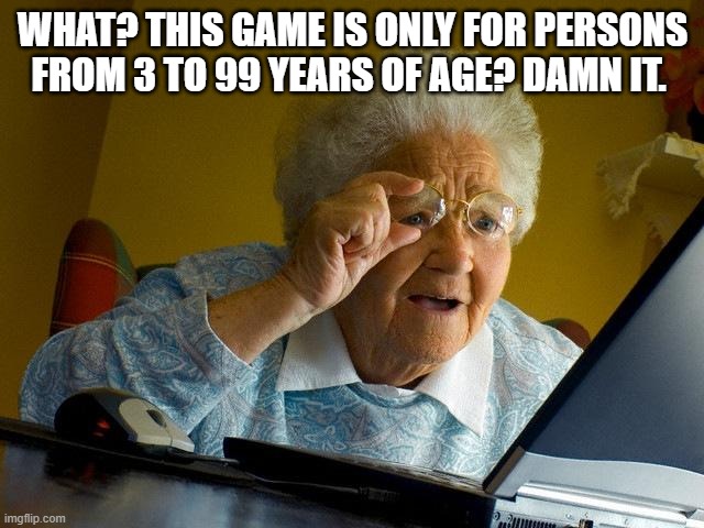 Grandma Finds The Internet | WHAT? THIS GAME IS ONLY FOR PERSONS FROM 3 TO 99 YEARS OF AGE? DAMN IT. | image tagged in memes,grandma finds the internet | made w/ Imgflip meme maker