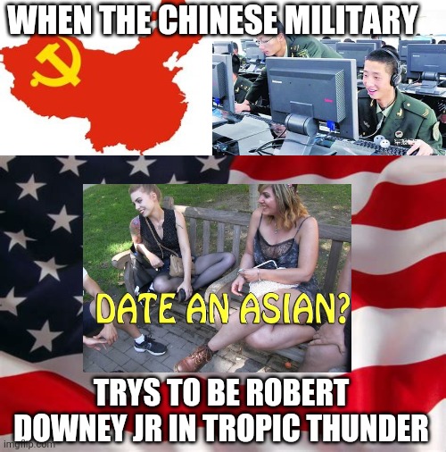 Dude playing a dude playing as another chick? | WHEN THE CHINESE MILITARY; TRYS TO BE ROBERT DOWNEY JR IN TROPIC THUNDER | image tagged in america | made w/ Imgflip meme maker