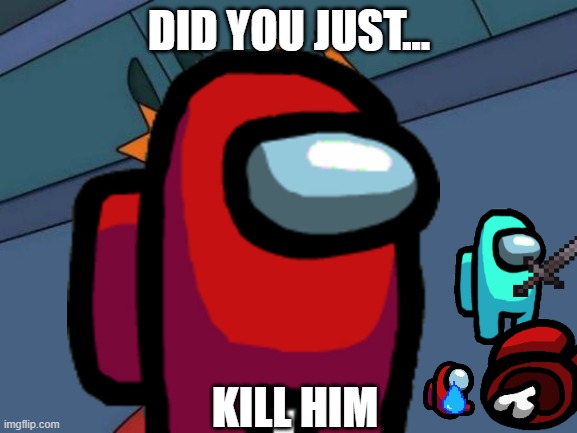 DID YOU JUST... KILL HIM | image tagged in among us,futurama | made w/ Imgflip meme maker