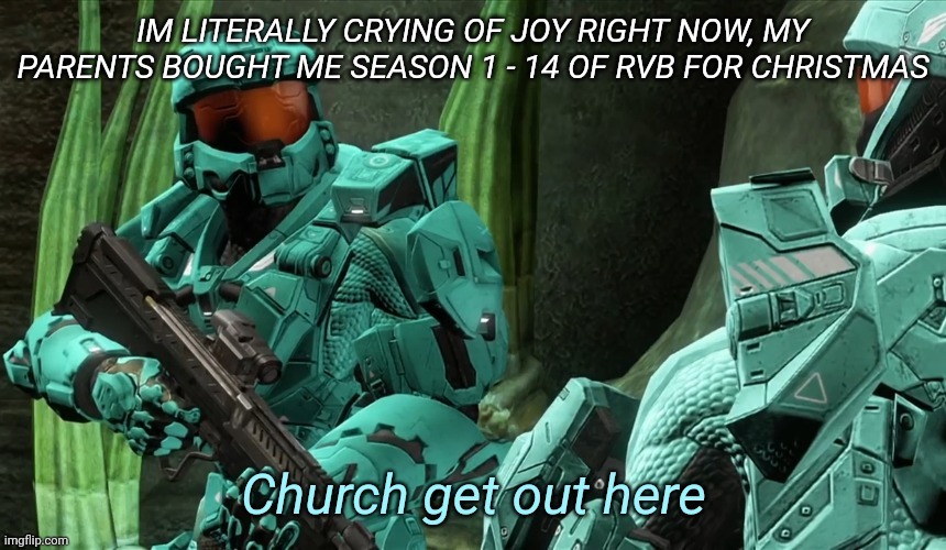 Church get out here | IM LITERALLY CRYING OF JOY RIGHT NOW, MY PARENTS BOUGHT ME SEASON 1 - 14 OF RVB FOR CHRISTMAS | image tagged in church get out here | made w/ Imgflip meme maker