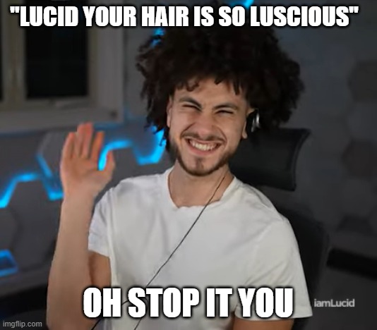 Lucid Oh Stop It You | "LUCID YOUR HAIR IS SO LUSCIOUS"; OH STOP IT YOU | image tagged in lucid,oh stop it you,jubilee,vcardmaster,1000daysnofap | made w/ Imgflip meme maker