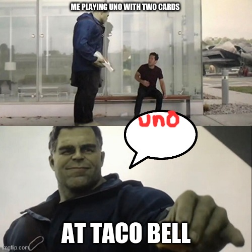 Hulk Taco | ME PLAYING UNO WITH TWO CARDS; AT TACO BELL | image tagged in hulk taco | made w/ Imgflip meme maker