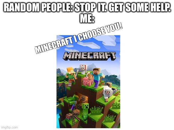 Stop it. Get some HELP! | RANDOM PEOPLE: STOP IT. GET SOME HELP.
ME: | image tagged in memes | made w/ Imgflip meme maker