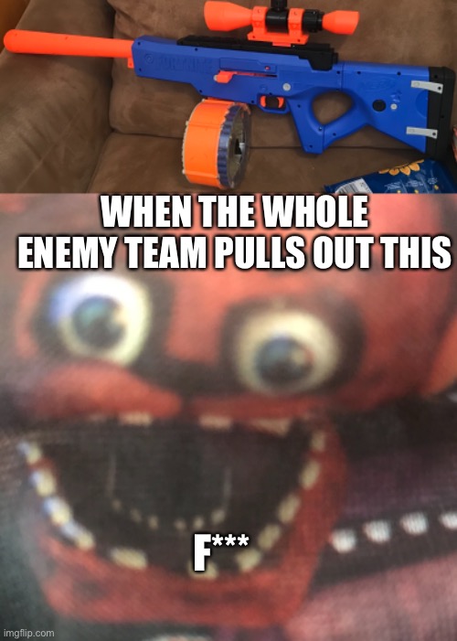 WHEN THE WHOLE ENEMY TEAM PULLS OUT THIS; F*** | image tagged in fred,nerf | made w/ Imgflip meme maker