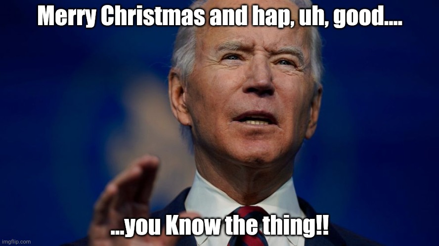 Happy whatever! | Merry Christmas and hap, uh, good.... ...you Know the thing!! | image tagged in joe biden | made w/ Imgflip meme maker