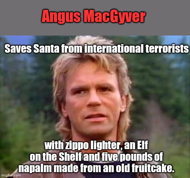 A MacGyver Christmas miracle | Angus MacGyver; Saves Santa from international terrorists; with zippo lighter, an Elf on the Shelf and five pounds of napalm made from an old fruitcake. | image tagged in macgyver,christmas,humor | made w/ Imgflip meme maker