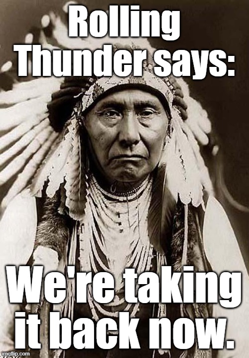 White people call him Chief Joseph | Rolling Thunder says:; We're taking it back now. | image tagged in indian chief,native americans,civil rights,history | made w/ Imgflip meme maker