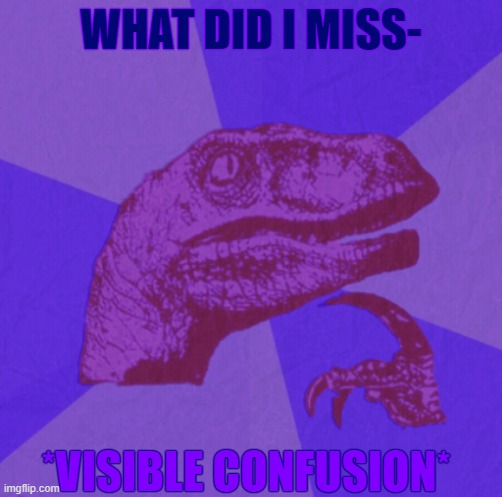 purple philosoraptor | WHAT DID I MISS-; *VISIBLE CONFUSION* | image tagged in purple philosoraptor | made w/ Imgflip meme maker