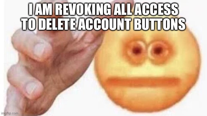 . | I AM REVOKING ALL ACCESS TO DELETE ACCOUNT BUTTONS | image tagged in vibe check | made w/ Imgflip meme maker