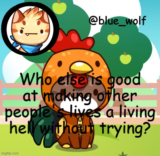 Who else is good at making other people's lives a living hell without trying? | image tagged in blue wolfs announcement thing | made w/ Imgflip meme maker