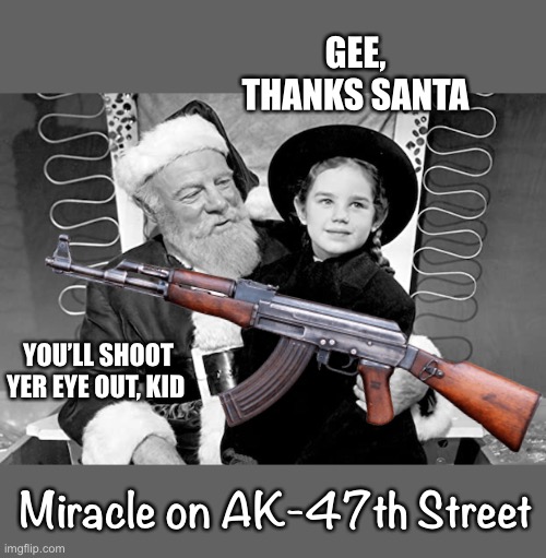 GEE, THANKS SANTA YOU’LL SHOOT YER EYE OUT, KID Miracle on AK-47th Street | made w/ Imgflip meme maker