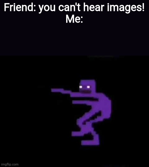He do be jammin tho | Friend: you can't hear images!
Me: | image tagged in purple guy | made w/ Imgflip meme maker