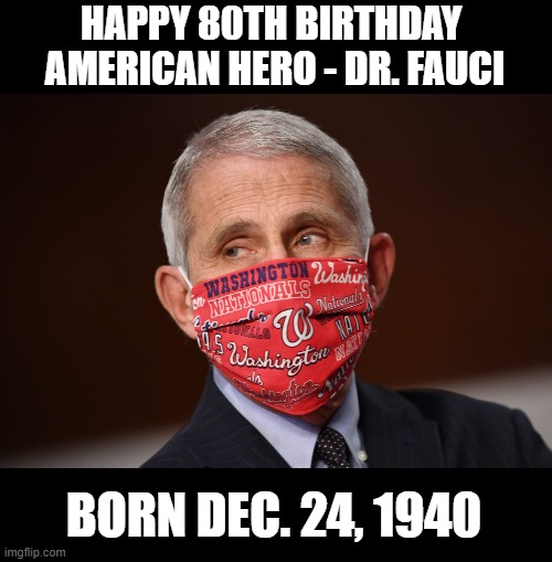 Thank You For Your Continued Service To Help President-Elect Biden | HAPPY 80TH BIRTHDAY 
AMERICAN HERO - DR. FAUCI; BORN DEC. 24, 1940 | image tagged in anthony fauci,pandemic,coronavirus,happy birthday,covid-19,dr fauci | made w/ Imgflip meme maker