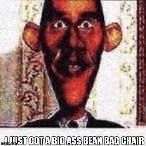 Annoucment | I JUST GOT A BIG ASS BEAN BAG CHAIR | image tagged in annoucment | made w/ Imgflip meme maker
