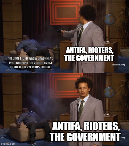 look up his autopsy | ANTIFA, RIOTERS, THE GOVERNMENT; "GEORGE FLOYD WAS A CRACKHEAD WHO COULDNT BREATHE BECAUSE OF THE FENTANYL IN HIS THROAT"; ANTIFA, RIOTERS, THE GOVERNMENT | image tagged in memes,who killed hannibal | made w/ Imgflip meme maker