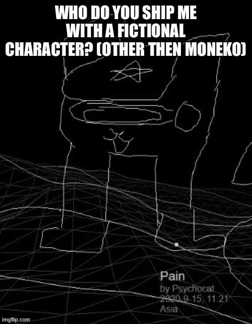 Pain | WHO DO YOU SHIP ME WITH A FICTIONAL CHARACTER? (OTHER THEN MONEKO) | image tagged in pain | made w/ Imgflip meme maker