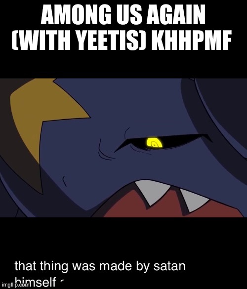 That thing was made by satan himself | AMONG US AGAIN (WITH YEETIS) KHHPMF | image tagged in that thing was made by satan himself | made w/ Imgflip meme maker