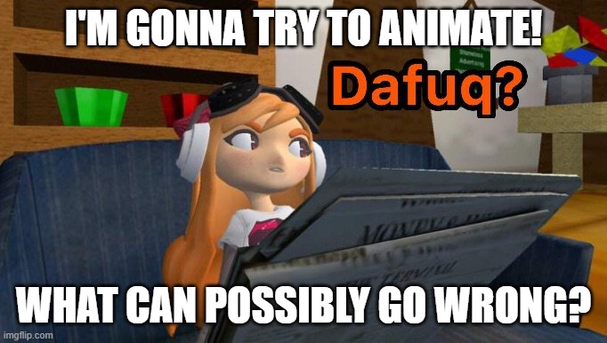 meggy dafuq | I'M GONNA TRY TO ANIMATE! WHAT CAN POSSIBLY GO WRONG? | image tagged in meggy dafuq | made w/ Imgflip meme maker