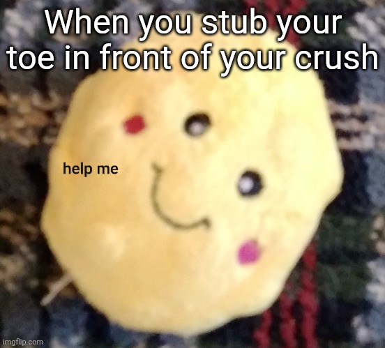 Help me popcorn | When you stub your toe in front of your crush | image tagged in help me popcorn | made w/ Imgflip meme maker