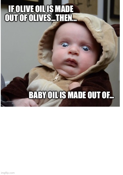 IF OLIVE OIL IS MADE OUT OF OLIVES...THEN... BABY OIL IS MADE OUT OF... | image tagged in blank page to fill | made w/ Imgflip meme maker
