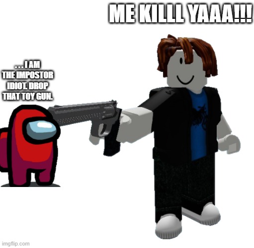 WHEN SOMEONE PRETENDS TO BE AN IMPOSTOR | ME KILLL YAAA!!! . . . I AM THE IMPOSTOR IDIOT. DROP THAT TOY GUN. | image tagged in memes,noob,bacon,among us,gun,funny | made w/ Imgflip meme maker