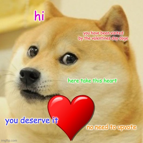 Doge Meme |  hi; you have been visited by the valentines day doge; here take this heart; you deserve it; no need to upvote | image tagged in memes,doge | made w/ Imgflip meme maker