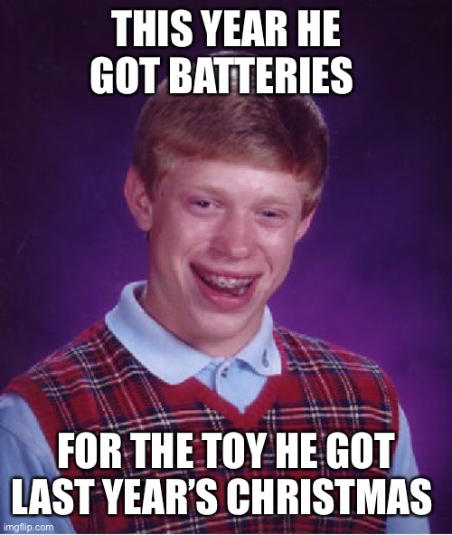 Bad Luck Brian Meme | THIS YEAR HE GOT BATTERIES; FOR THE TOY HE GOT LAST YEAR’S CHRISTMAS | image tagged in memes,bad luck brian | made w/ Imgflip meme maker