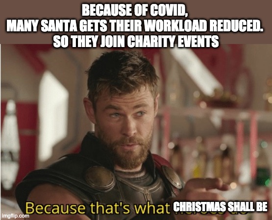 That’s what heroes do | BECAUSE OF COVID, 
MANY SANTA GETS THEIR WORKLOAD REDUCED. 
SO THEY JOIN CHARITY EVENTS; CHRISTMAS SHALL BE | image tagged in that s what heroes do,santa | made w/ Imgflip meme maker