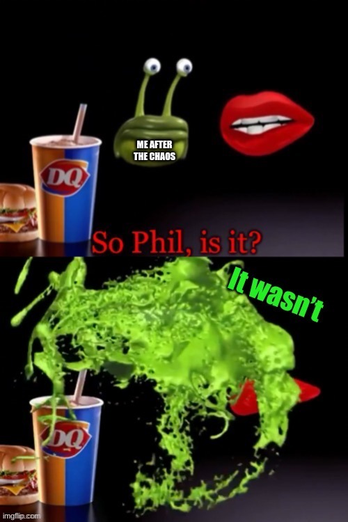 So Phil is it? (It wasn’t) | ME AFTER THE CHAOS | image tagged in so phil is it it wasn t | made w/ Imgflip meme maker