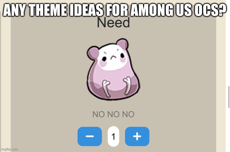 Need NO NO NO | ANY THEME IDEAS FOR AMONG US OCS? | image tagged in need no no no | made w/ Imgflip meme maker