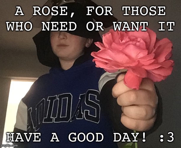 Be happi! | A ROSE, FOR THOSE WHO NEED OR WANT IT; HAVE A GOOD DAY! :3 | image tagged in be happy | made w/ Imgflip meme maker