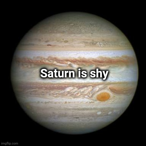 Jupiter | Saturn is shy | image tagged in jupiter | made w/ Imgflip meme maker