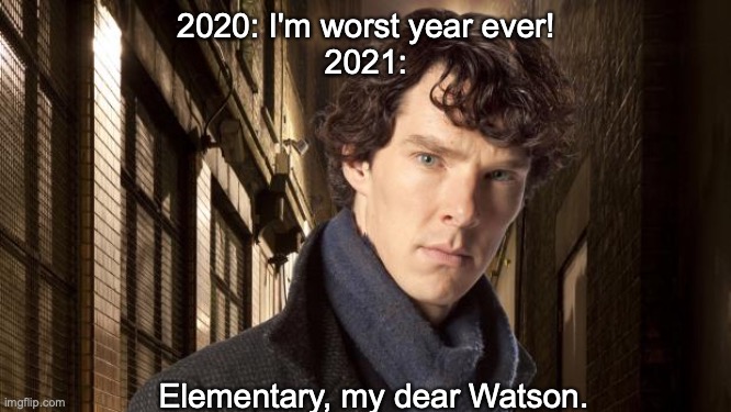 Sherlock holmes | 2020: I'm worst year ever!
2021:; Elementary, my dear Watson. | image tagged in sherlock holmes,2020,2021,coronavirus | made w/ Imgflip meme maker