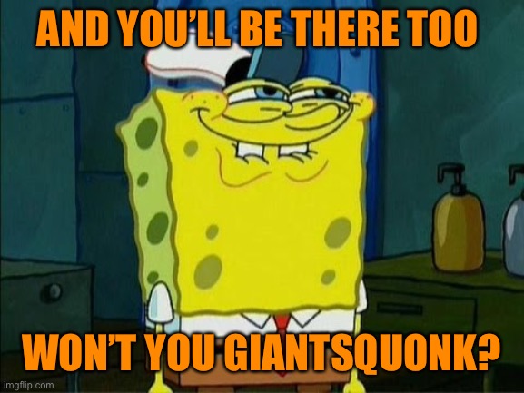AND YOU’LL BE THERE TOO WON’T YOU GIANTSQUONK? | made w/ Imgflip meme maker