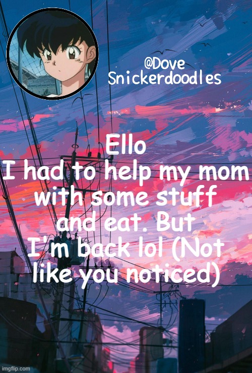 Announcement | Ello
I had to help my mom with some stuff and eat. But I'm back lol (Not like you noticed) | image tagged in announcement | made w/ Imgflip meme maker