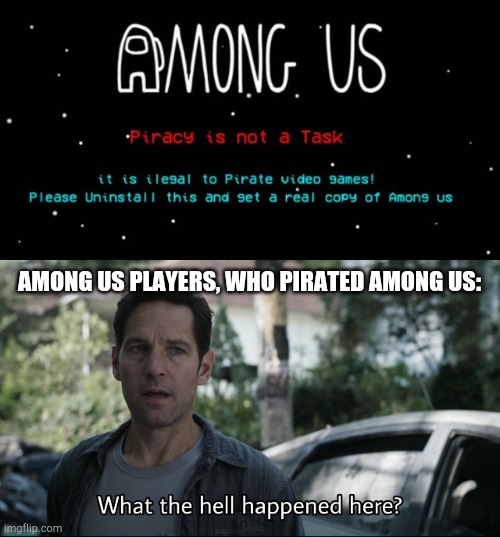 Bad News for pirate gamers, who pirates Among Us! | AMONG US PLAYERS, WHO PIRATED AMONG US: | image tagged in what the hell happened here | made w/ Imgflip meme maker
