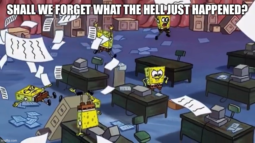 Spongebob paper | SHALL WE FORGET WHAT THE HELL JUST HAPPENED? | image tagged in spongebob paper | made w/ Imgflip meme maker