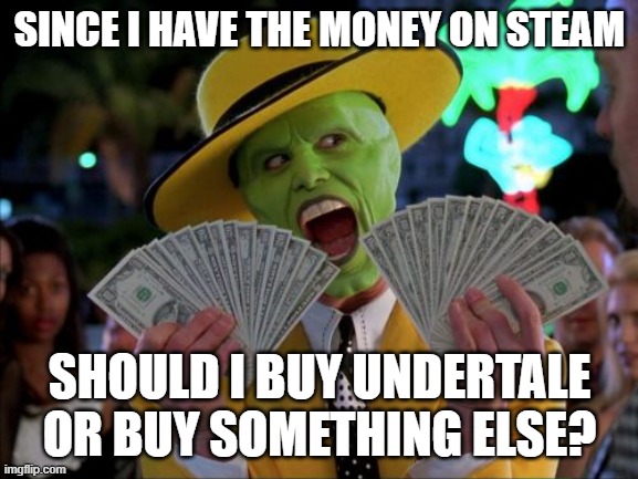 Money Money Meme | SINCE I HAVE THE MONEY ON STEAM; SHOULD I BUY UNDERTALE OR BUY SOMETHING ELSE? | image tagged in memes,money money,undertale | made w/ Imgflip meme maker