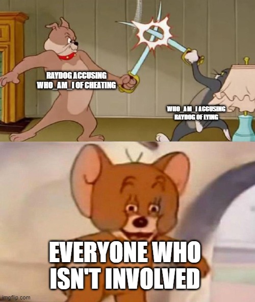 There's a high chance that this won't get approved | RAYDOG ACCUSING WHO_AM_I OF CHEATING; WHO_AM_I ACCUSING RAYDOG OF LYING; EVERYONE WHO ISN'T INVOLVED | image tagged in tom and jerry swordfight | made w/ Imgflip meme maker