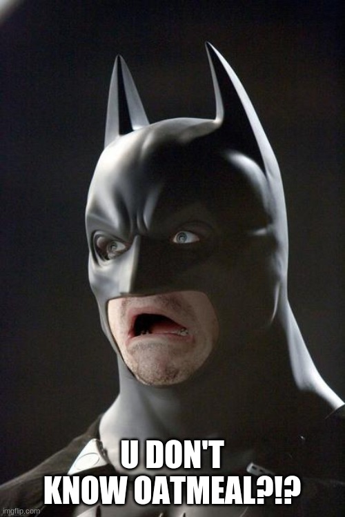 Batman Gasp | U DON'T KNOW OATMEAL?!? | image tagged in batman gasp | made w/ Imgflip meme maker