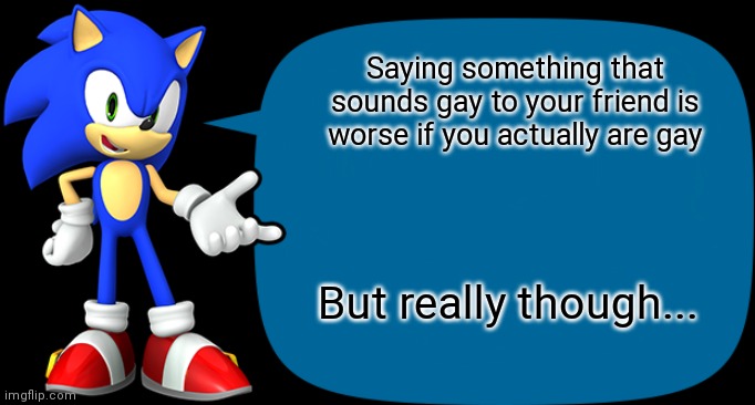 Sonic Sez | Saying something that sounds gay to your friend is worse if you actually are gay; But really though... | image tagged in sonic sez | made w/ Imgflip meme maker