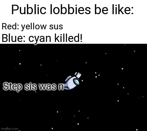 Among Us ejected | Public lobbies be like:; Red: yellow sus; Blue: cyan killed! Step sis was n | image tagged in among us ejected | made w/ Imgflip meme maker