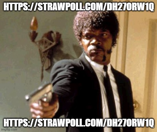https://strawpoll.com/dh27orw1q | HTTPS://STRAWPOLL.COM/DH27ORW1Q; HTTPS://STRAWPOLL.COM/DH27ORW1Q | image tagged in memes,say that again i dare you | made w/ Imgflip meme maker